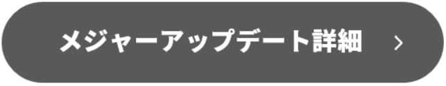 メジャーアップデートの詳細に遷移するボタン