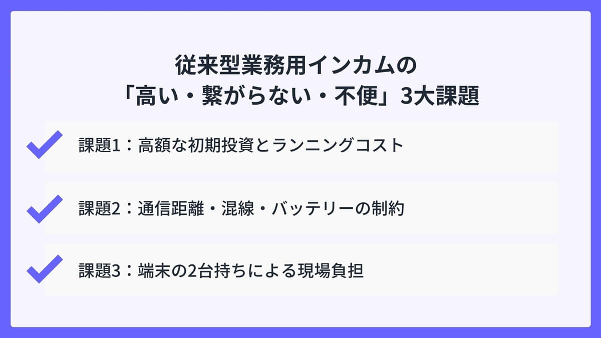 従来型業務用インカムの「高い・繋がらない・不便」3大課題